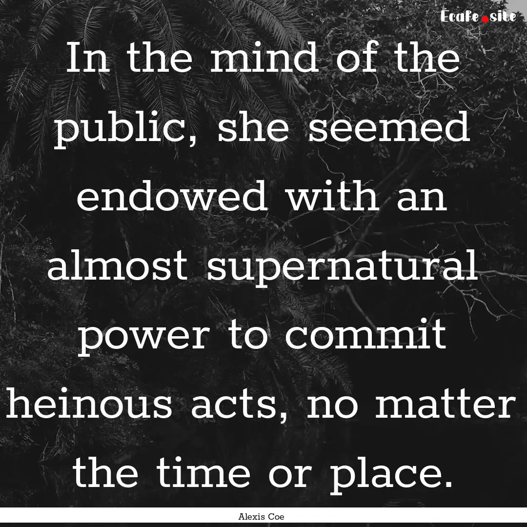 In the mind of the public, she seemed endowed.... : Quote by Alexis Coe