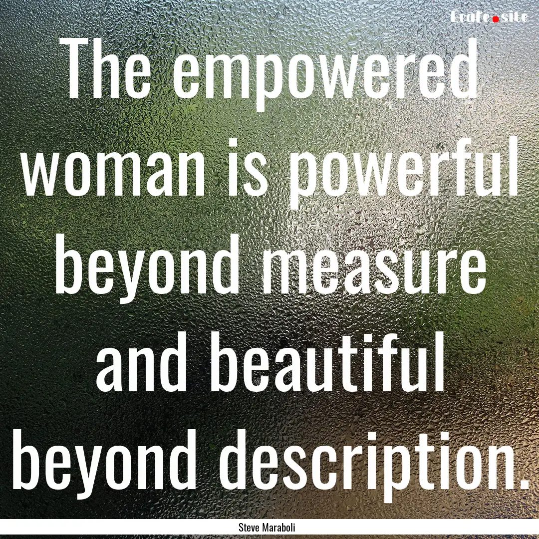 The empowered woman is powerful beyond measure.... : Quote by Steve Maraboli