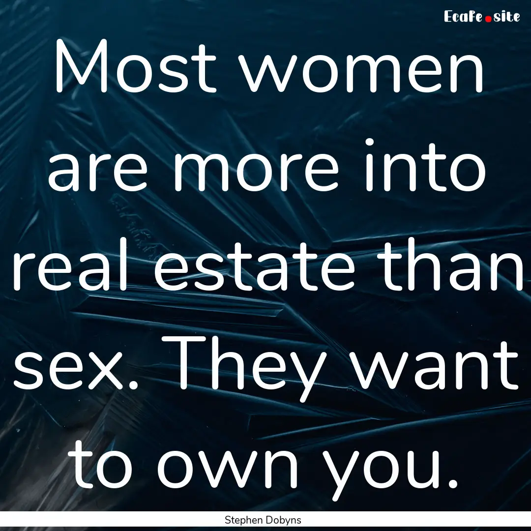 Most women are more into real estate than.... : Quote by Stephen Dobyns