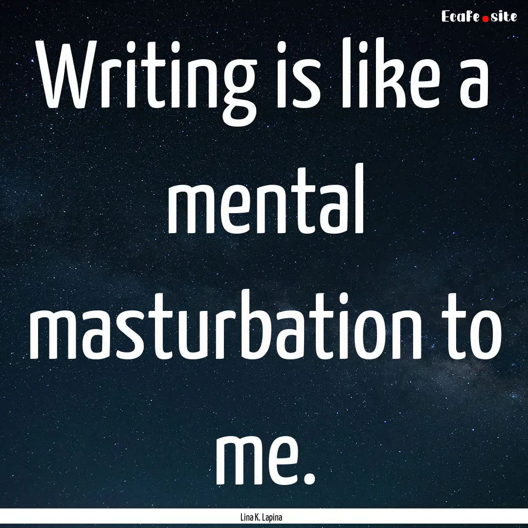 Writing is like a mental masturbation to.... : Quote by Lina K. Lapina