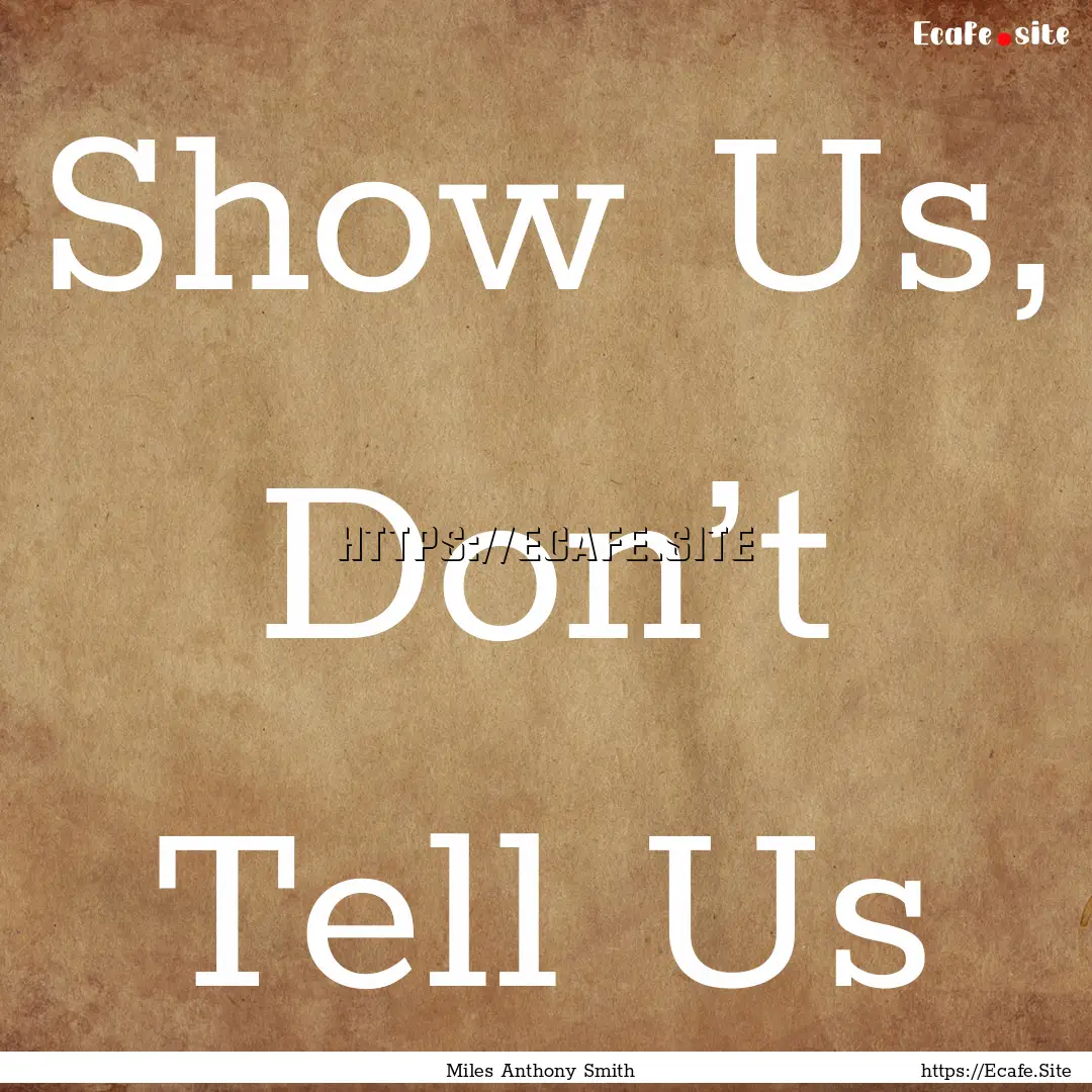 Show Us, Don’t Tell Us : Quote by Miles Anthony Smith