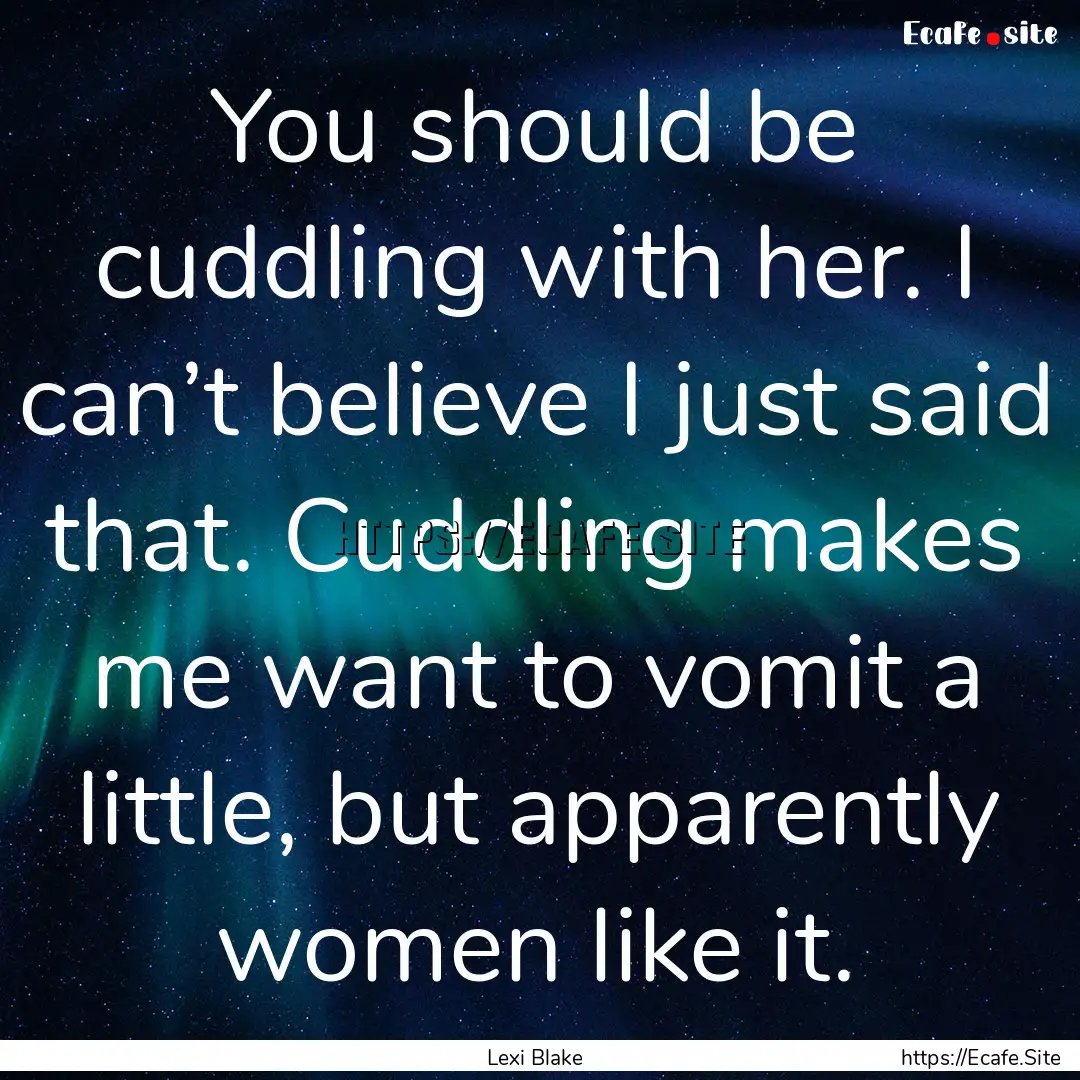 You should be cuddling with her. I can’t.... : Quote by Lexi Blake