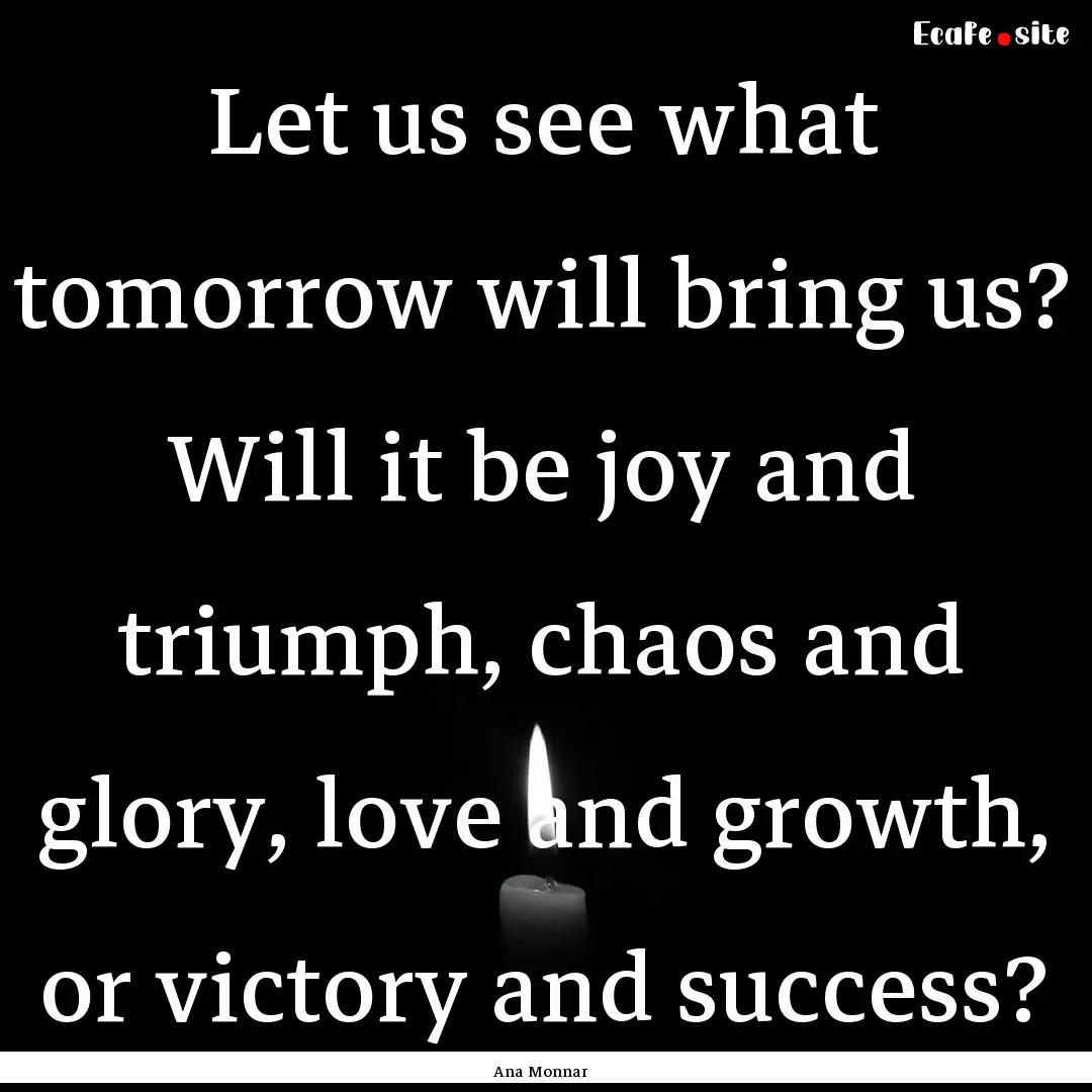 Let us see what tomorrow will bring us? Will.... : Quote by Ana Monnar