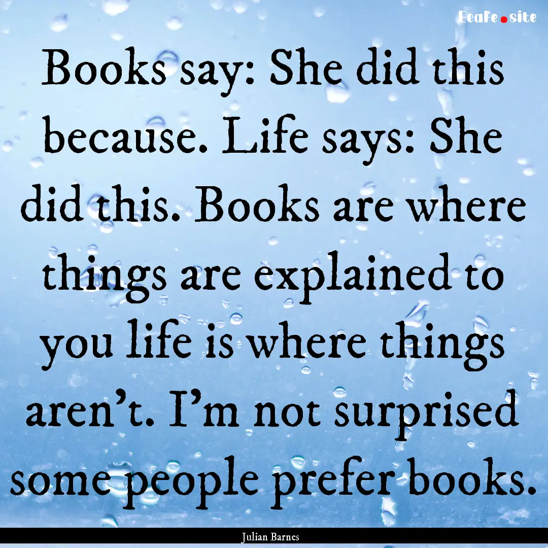 Books say: She did this because. Life says:.... : Quote by Julian Barnes