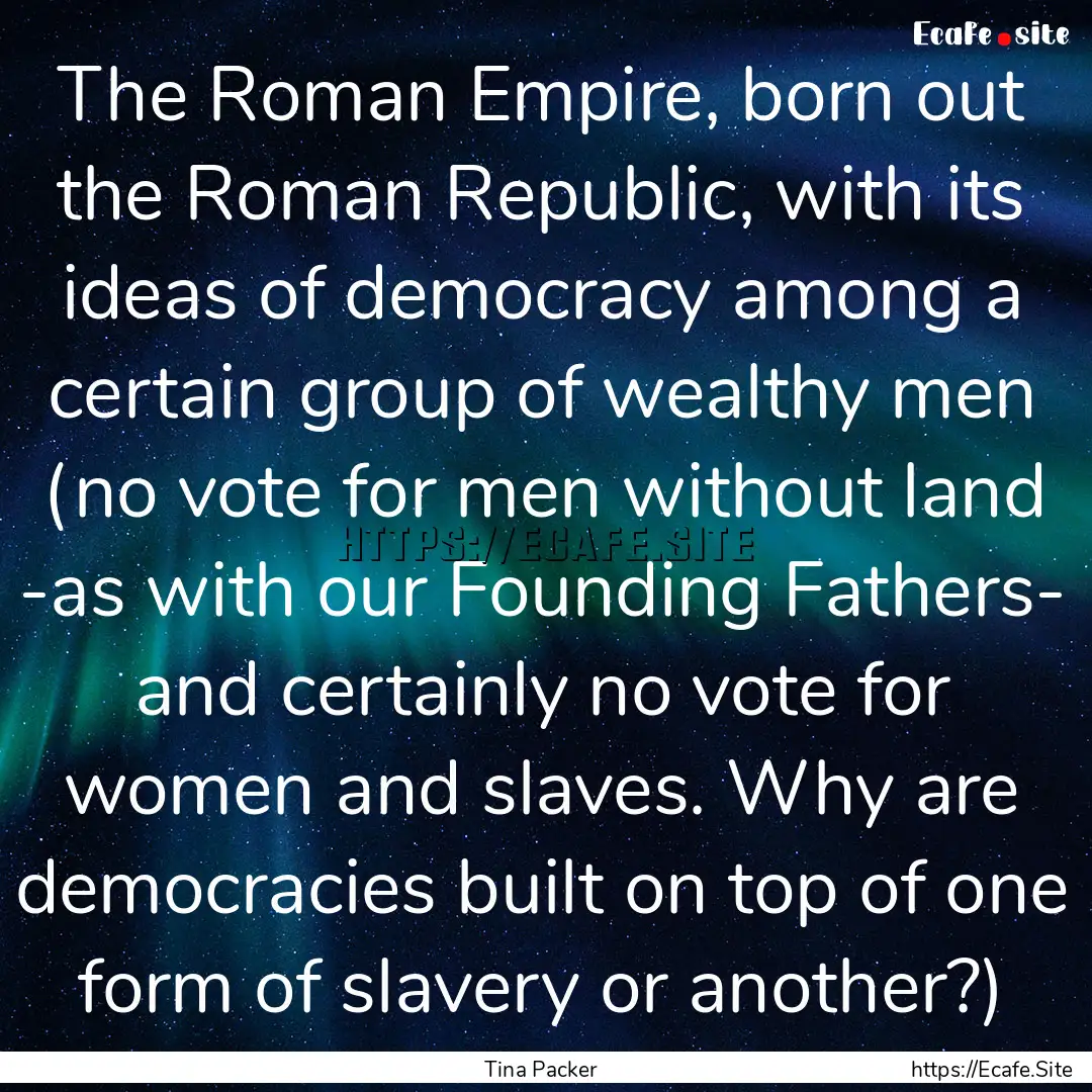 The Roman Empire, born out the Roman Republic,.... : Quote by Tina Packer