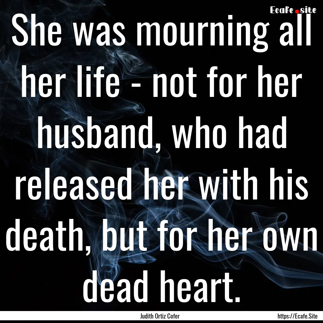 She was mourning all her life - not for her.... : Quote by Judith Ortiz Cofer