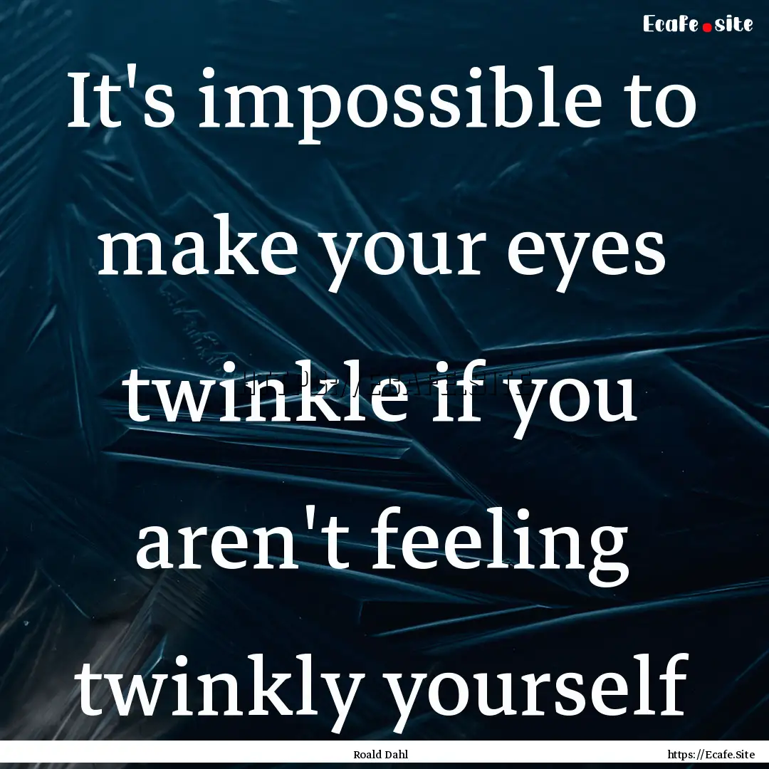 It's impossible to make your eyes twinkle.... : Quote by Roald Dahl