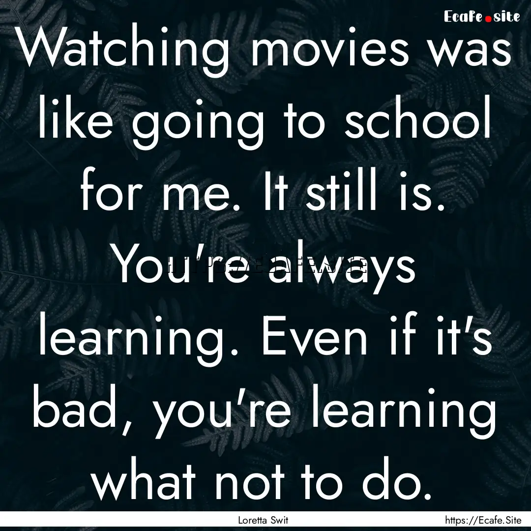 Watching movies was like going to school.... : Quote by Loretta Swit