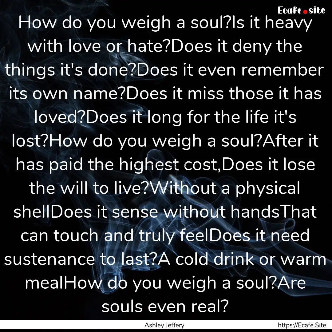 How do you weigh a soul?Is it heavy with.... : Quote by Ashley Jeffery