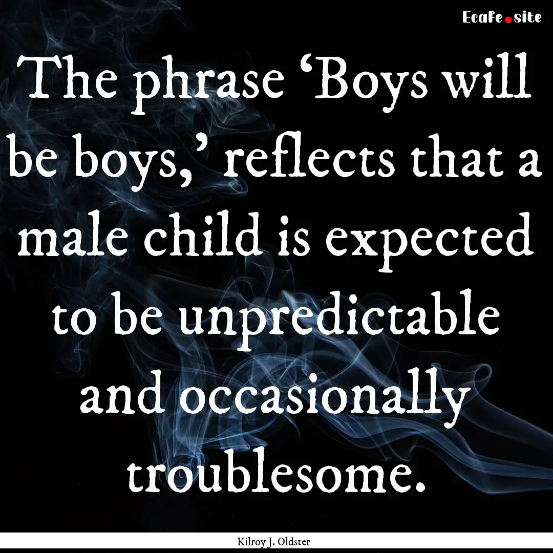 The phrase ‘Boys will be boys,’ reflects.... : Quote by Kilroy J. Oldster