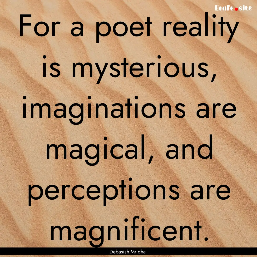 For a poet reality is mysterious, imaginations.... : Quote by Debasish Mridha