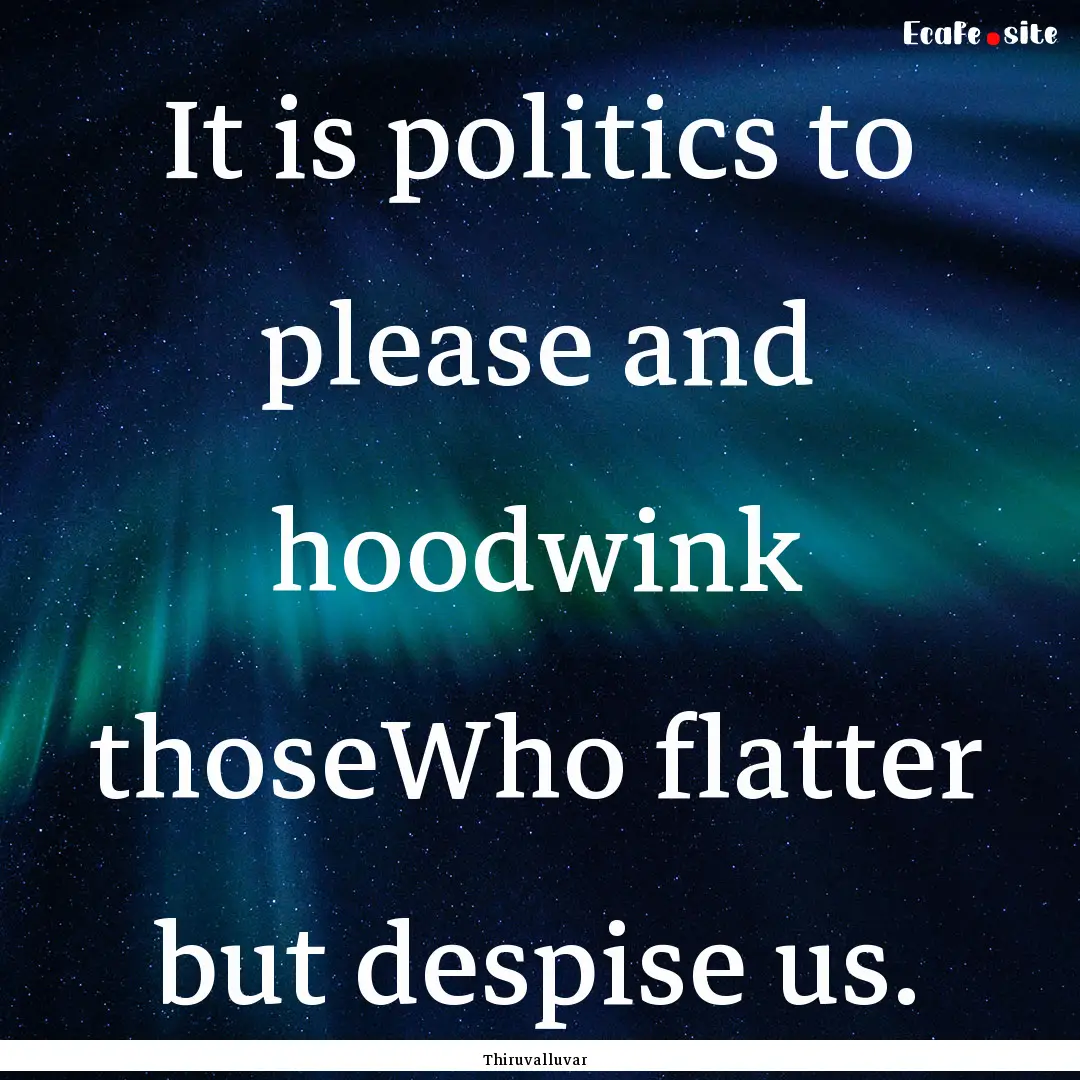 It is politics to please and hoodwink thoseWho.... : Quote by Thiruvalluvar