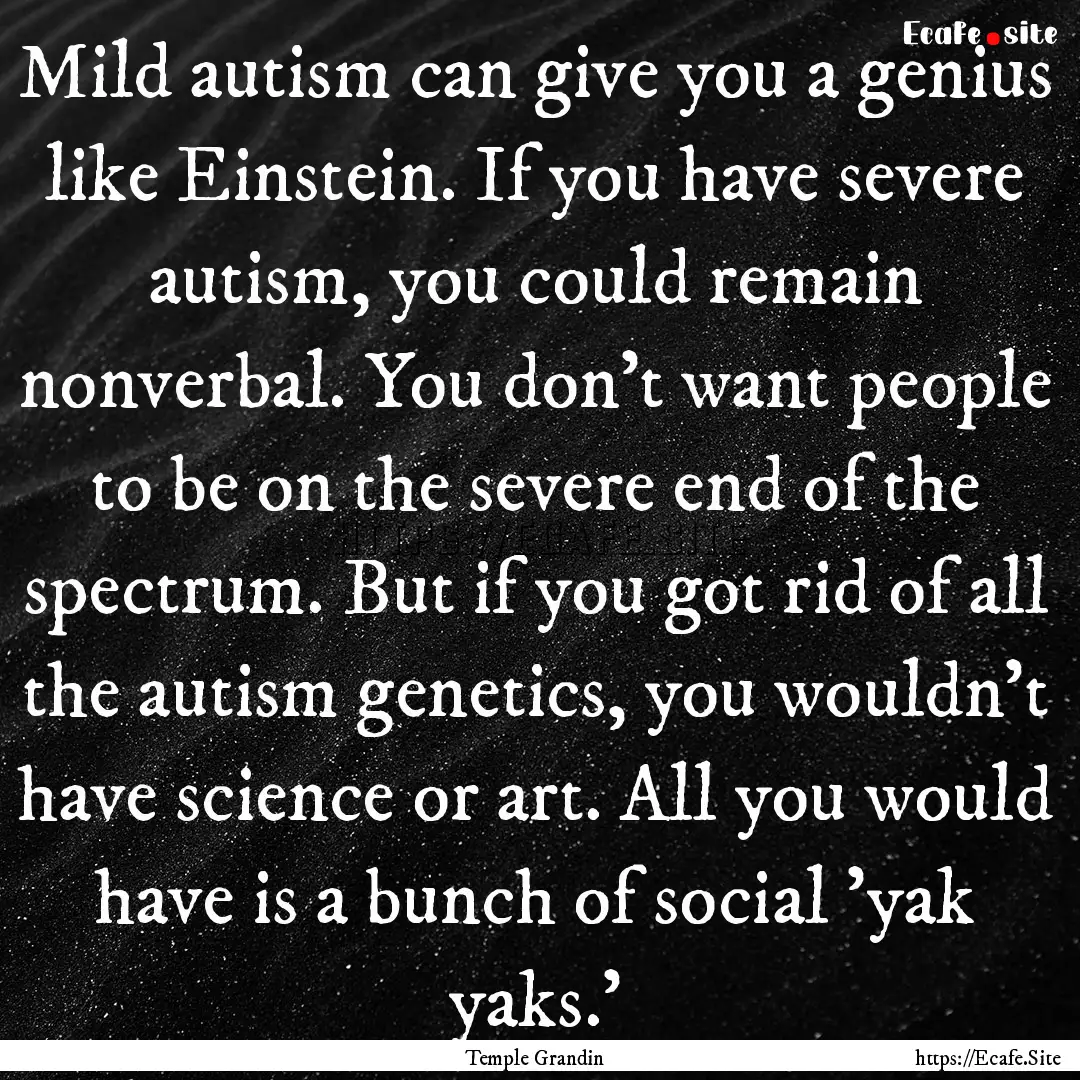 Mild autism can give you a genius like Einstein..... : Quote by Temple Grandin