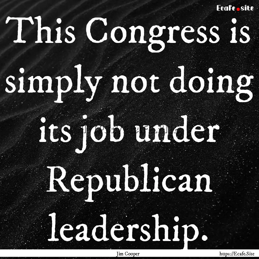 This Congress is simply not doing its job.... : Quote by Jim Cooper