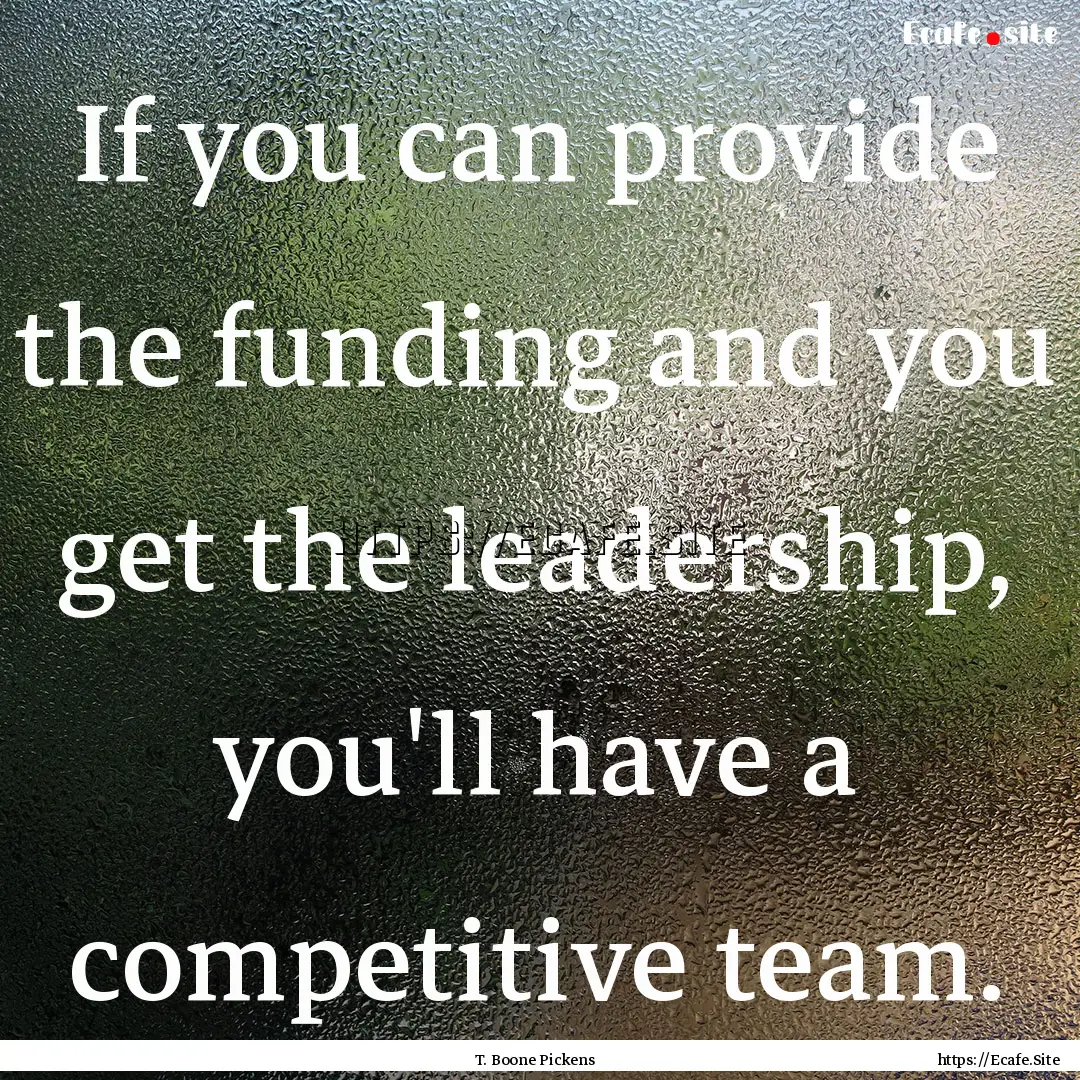 If you can provide the funding and you get.... : Quote by T. Boone Pickens