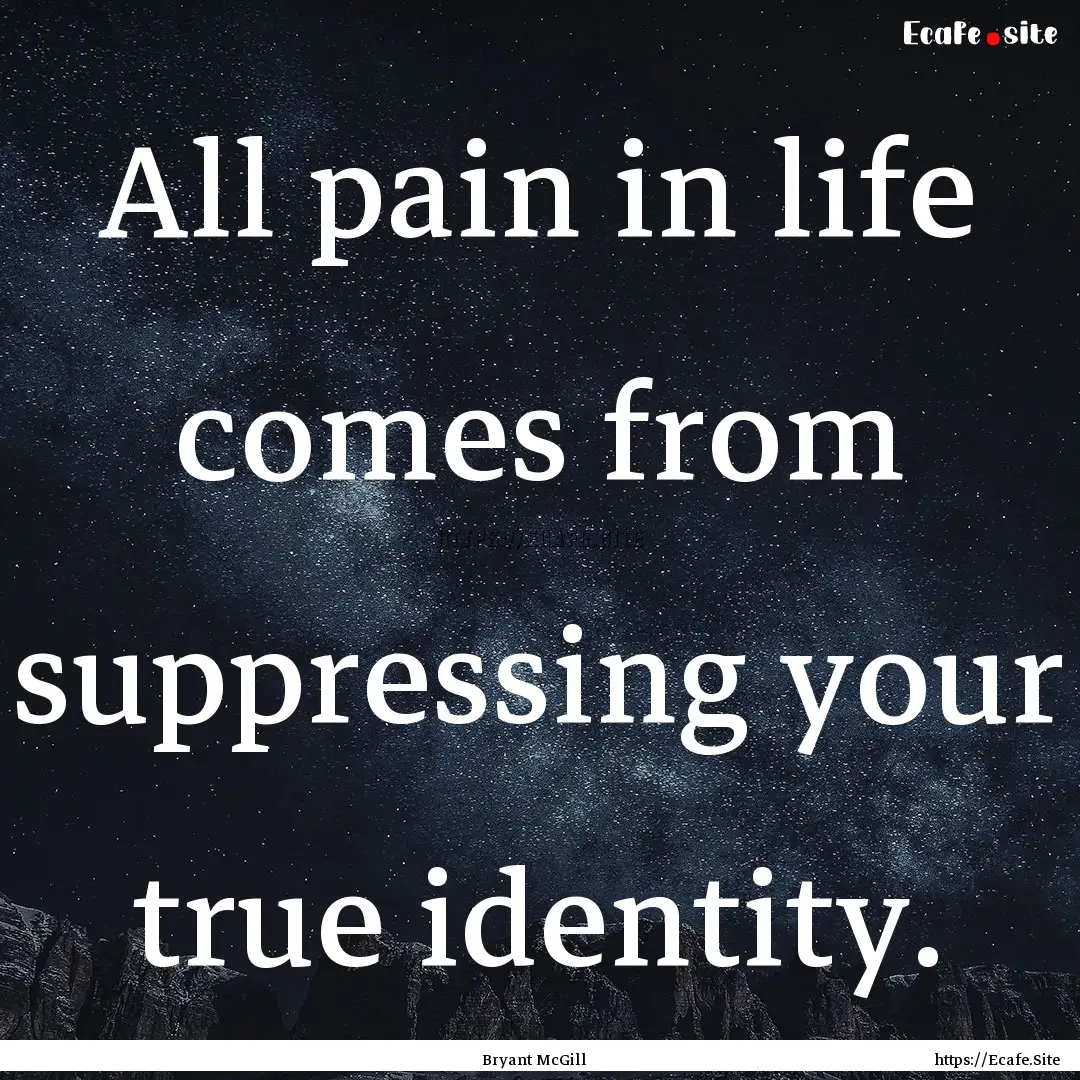 All pain in life comes from suppressing your.... : Quote by Bryant McGill