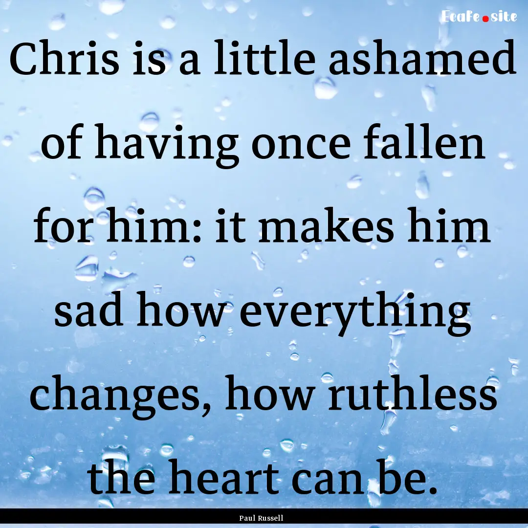 Chris is a little ashamed of having once.... : Quote by Paul Russell