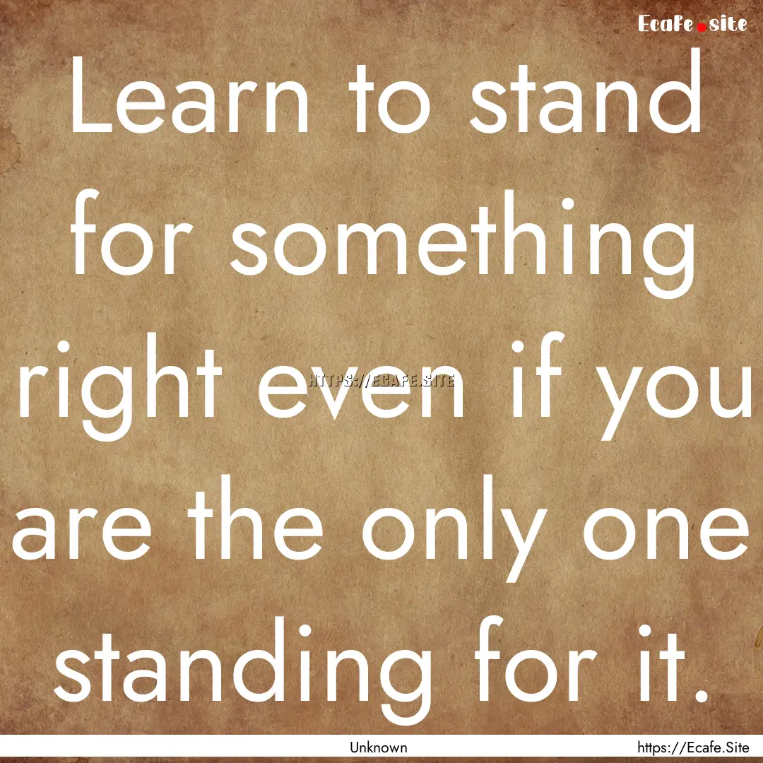 Learn to stand for something right even if.... : Quote by Unknown