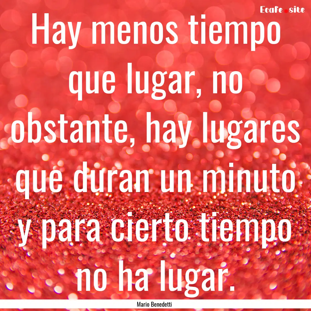 Hay menos tiempo que lugar, no obstante,.... : Quote by Mario Benedetti