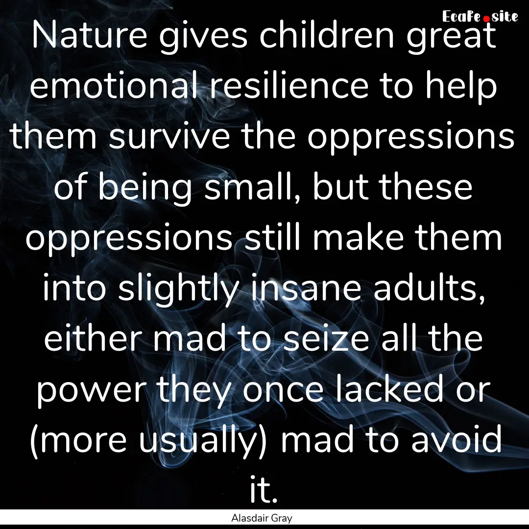 Nature gives children great emotional resilience.... : Quote by Alasdair Gray