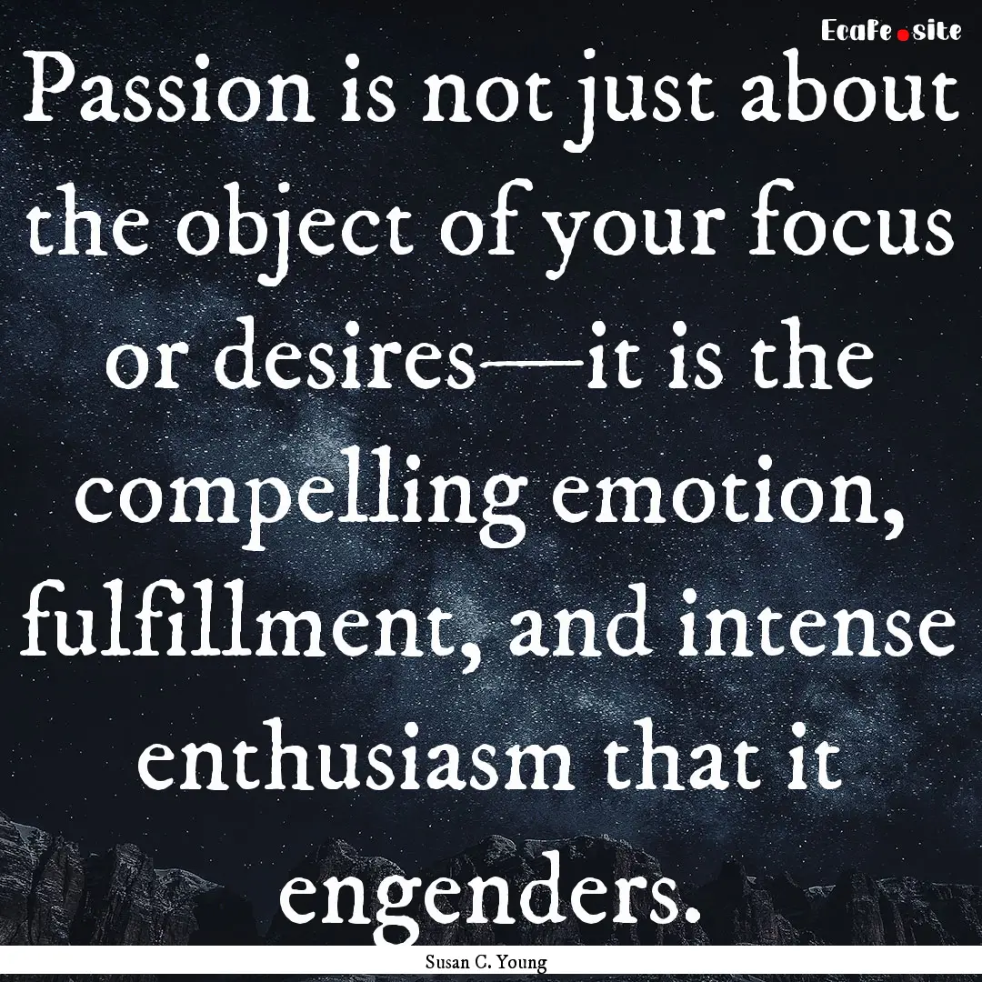 Passion is not just about the object of your.... : Quote by Susan C. Young