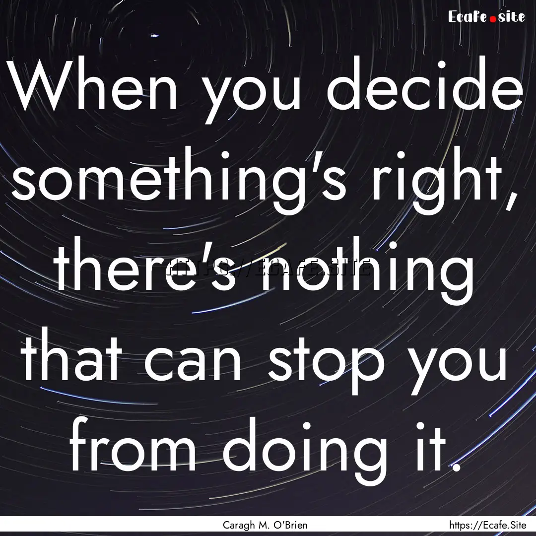 When you decide something's right, there's.... : Quote by Caragh M. O'Brien