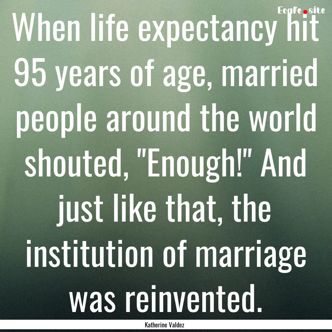 When life expectancy hit 95 years of age,.... : Quote by Katherine Valdez