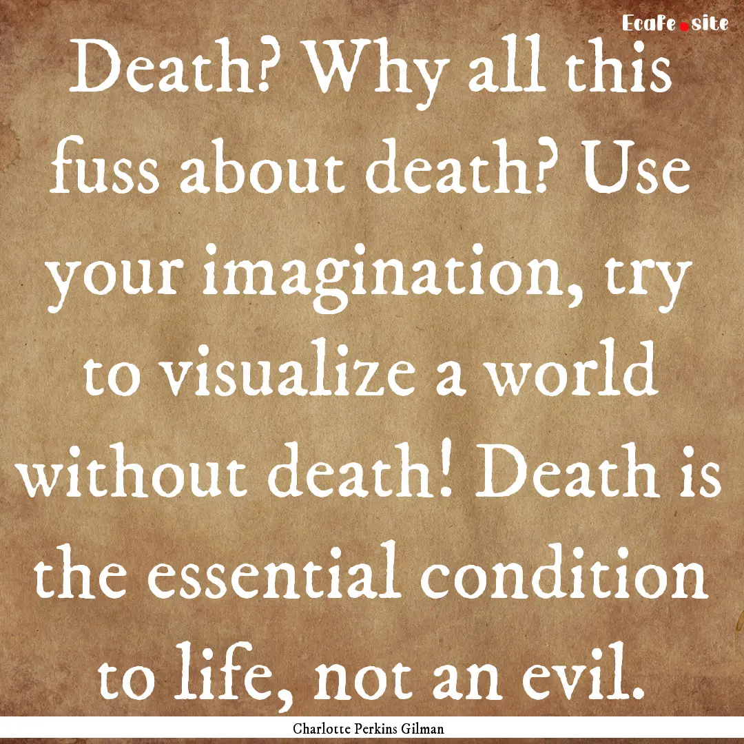 Death? Why all this fuss about death? Use.... : Quote by Charlotte Perkins Gilman