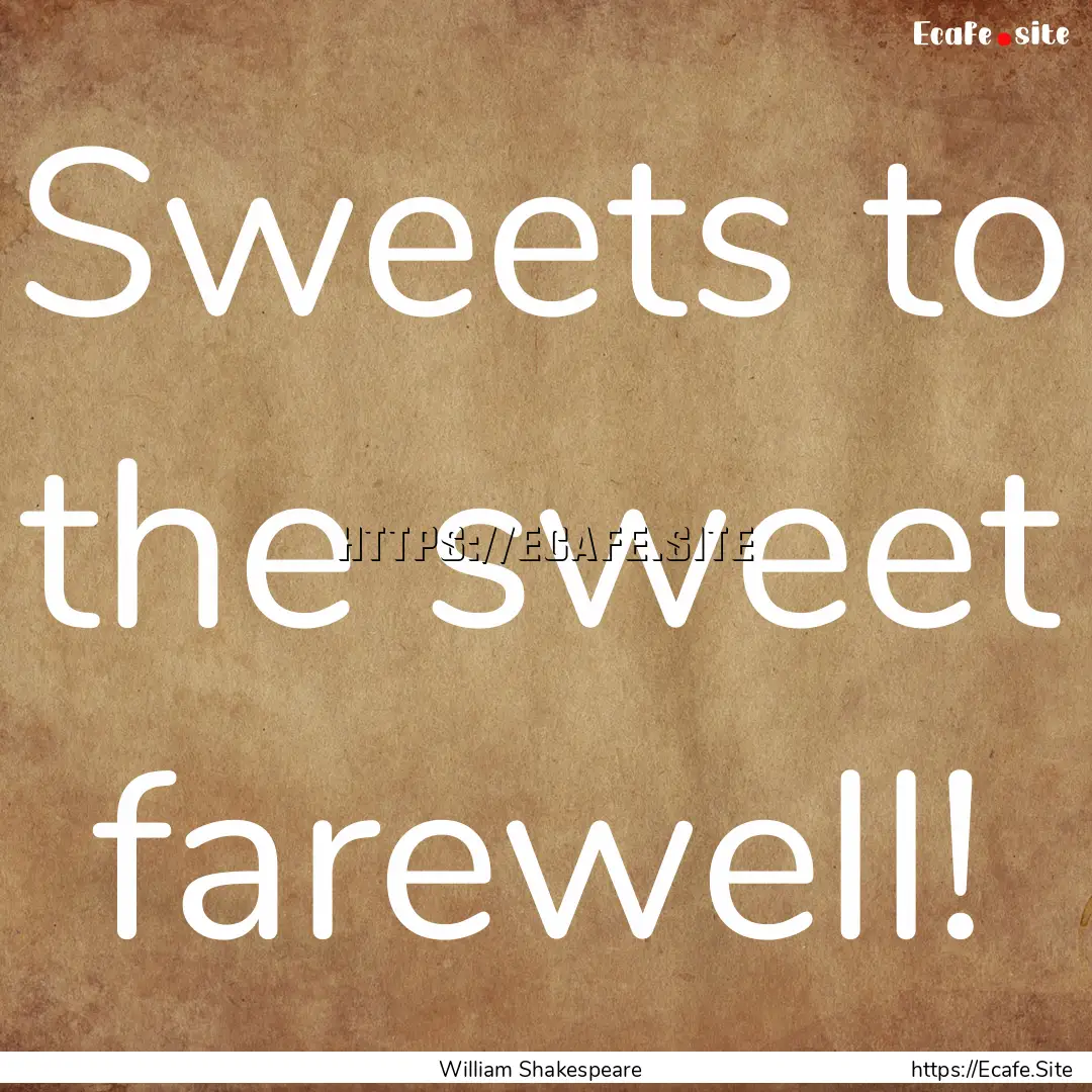 Sweets to the sweet farewell! : Quote by William Shakespeare