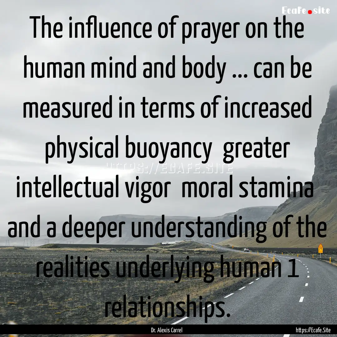 The influence of prayer on the human mind.... : Quote by Dr. Alexis Carrel