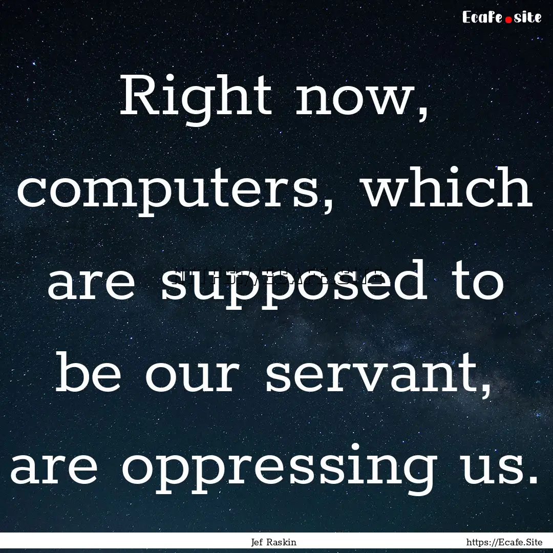 Right now, computers, which are supposed.... : Quote by Jef Raskin