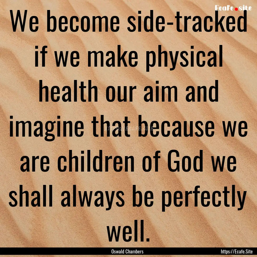 We become side-tracked if we make physical.... : Quote by Oswald Chambers