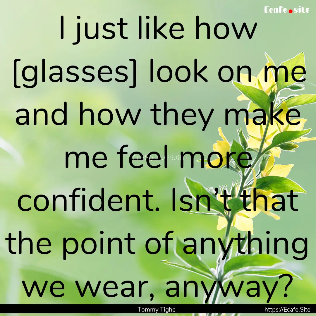 I just like how [glasses] look on me and.... : Quote by Tommy Tighe