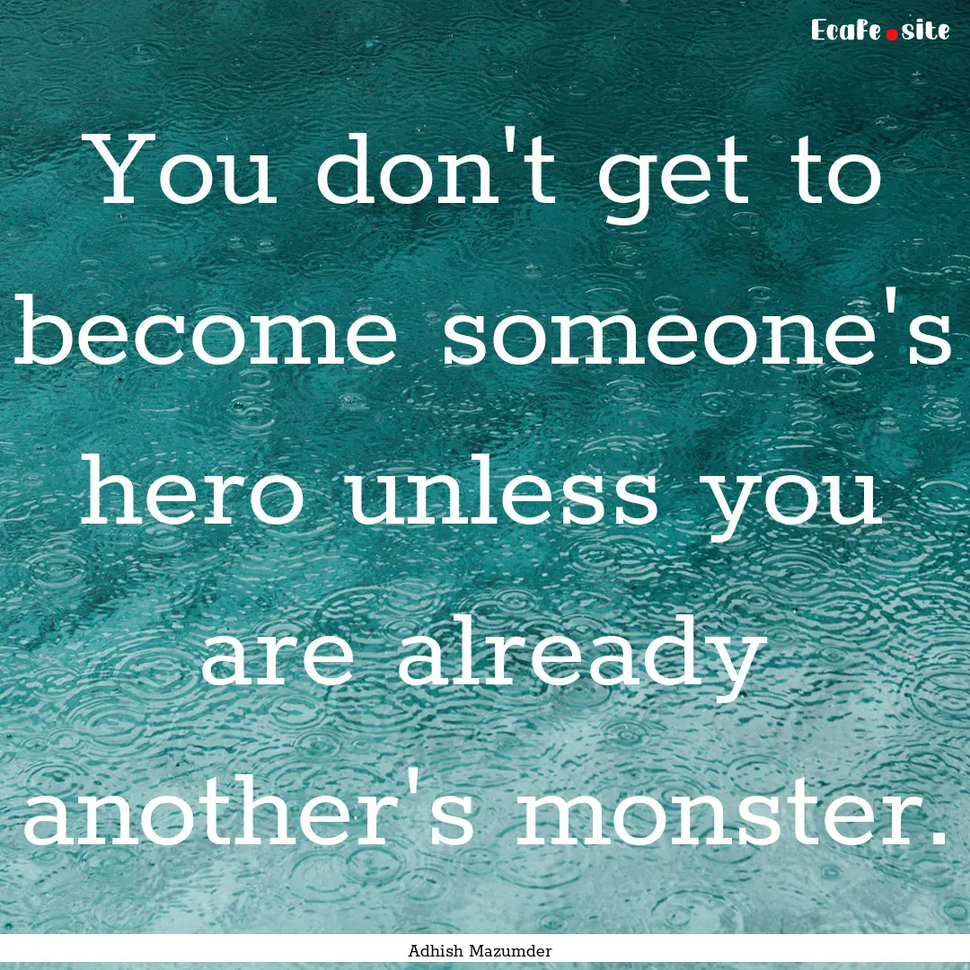 You don't get to become someone's hero unless.... : Quote by Adhish Mazumder