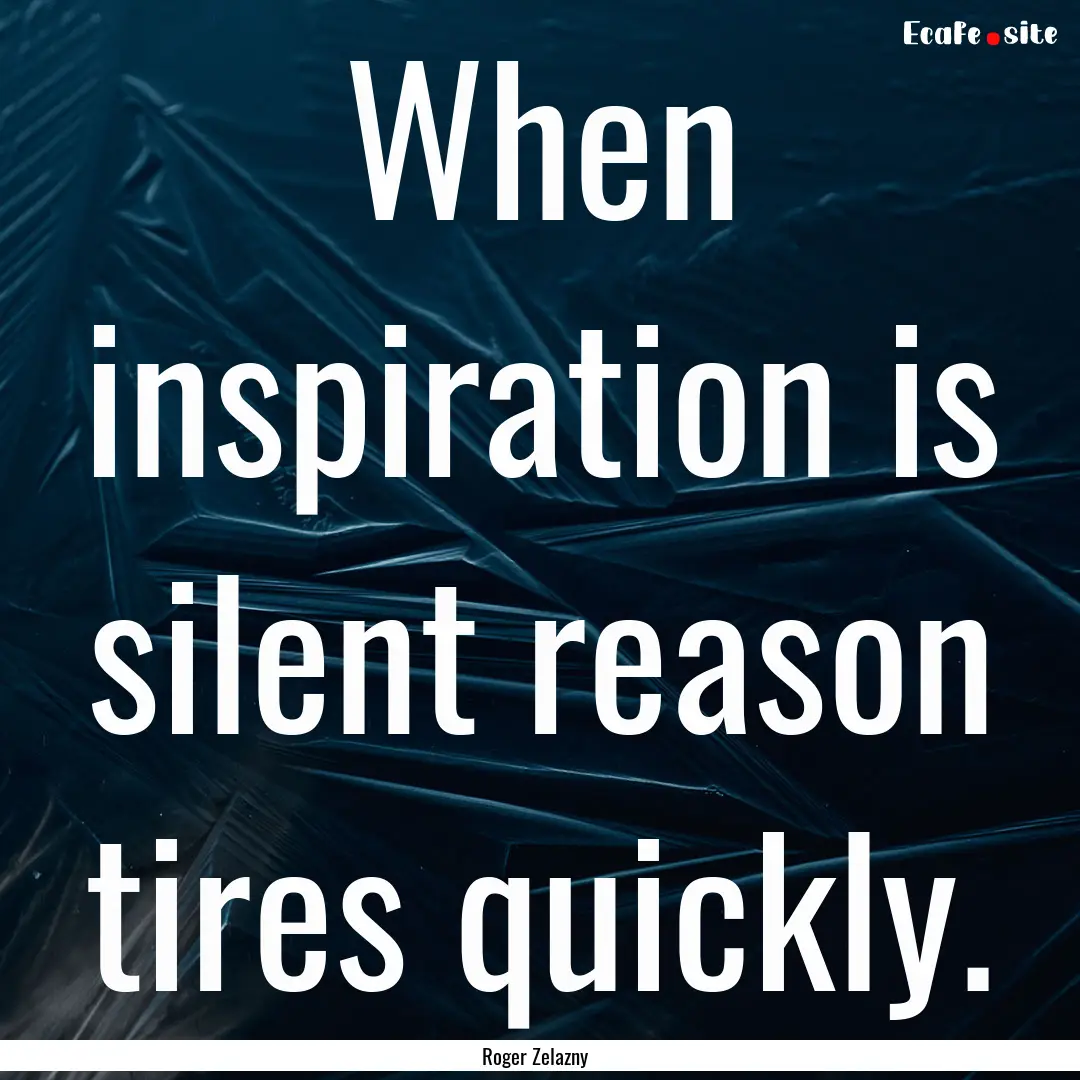 When inspiration is silent reason tires quickly..... : Quote by Roger Zelazny