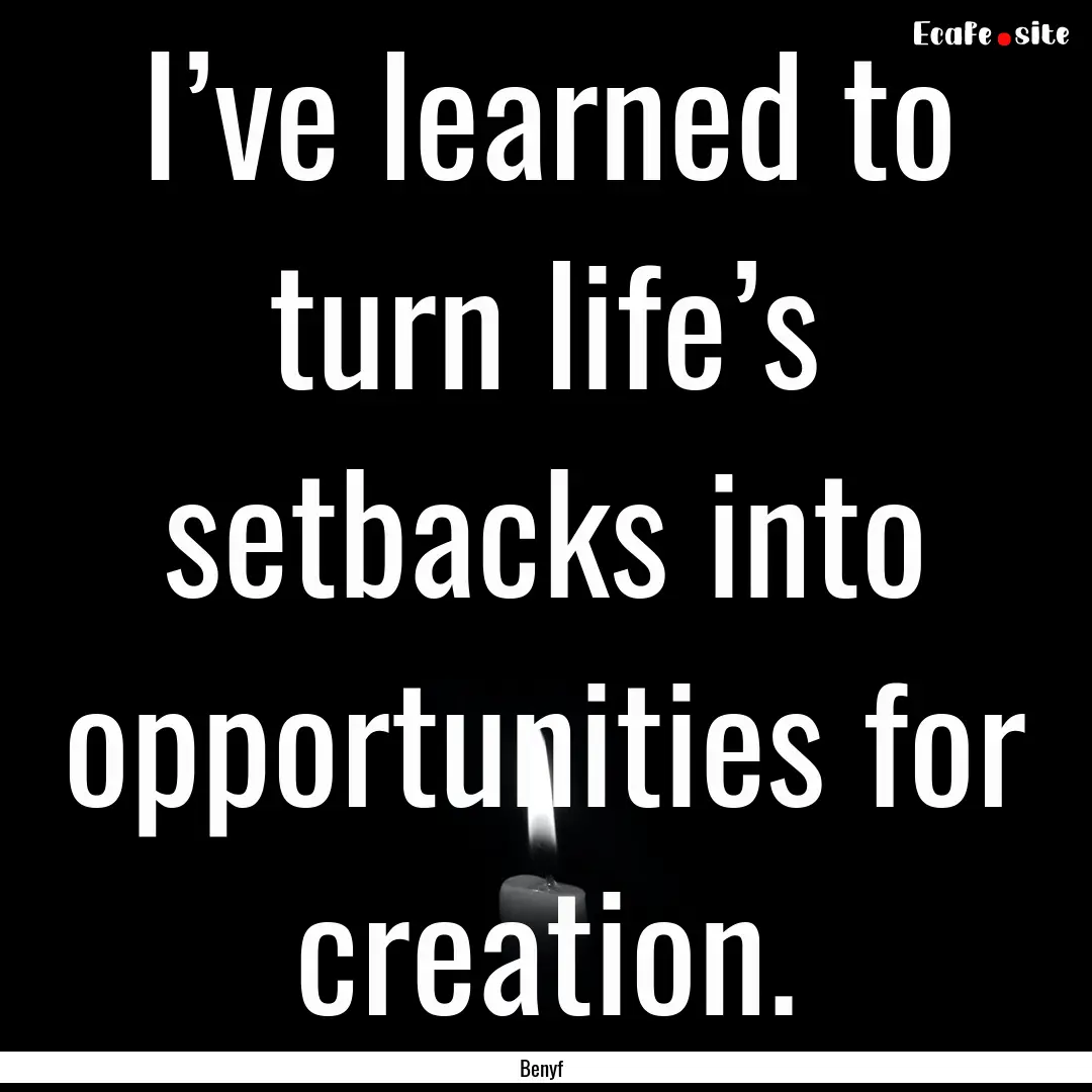 I’ve learned to turn life’s setbacks.... : Quote by Benyf