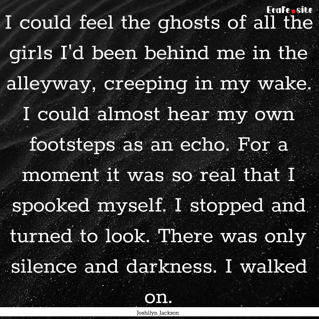 I could feel the ghosts of all the girls.... : Quote by Joshilyn Jackson