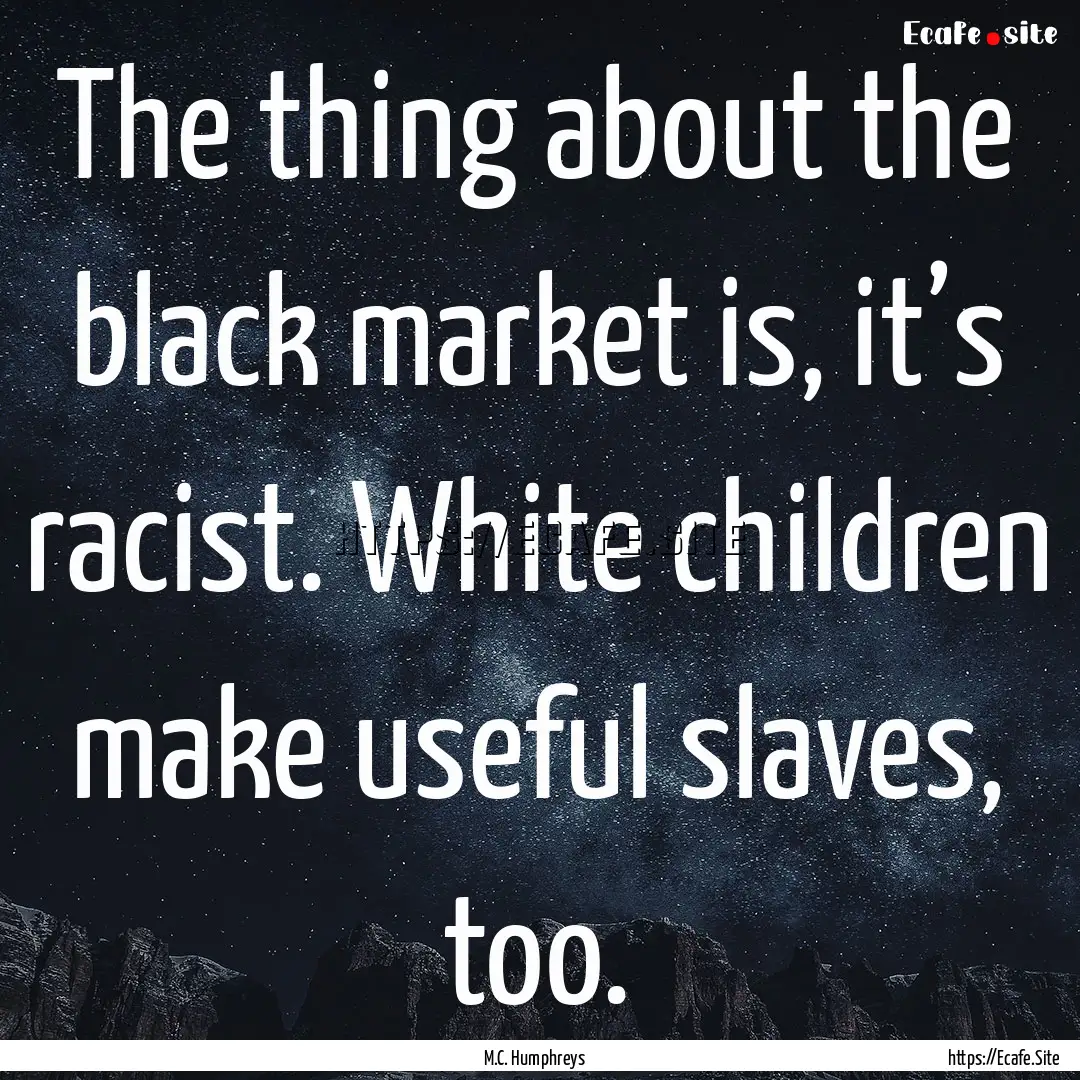 The thing about the black market is, it’s.... : Quote by M.C. Humphreys