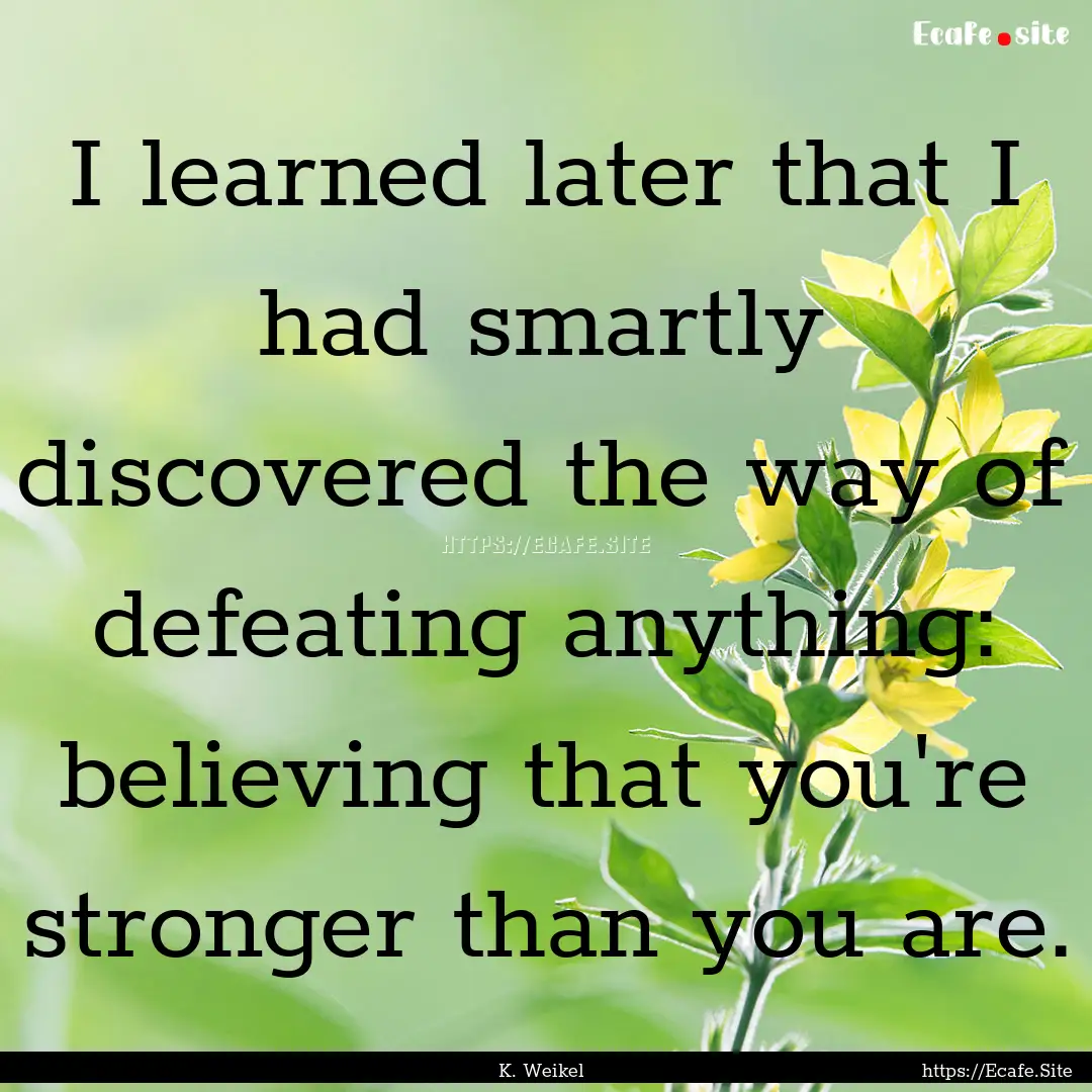 I learned later that I had smartly discovered.... : Quote by K. Weikel