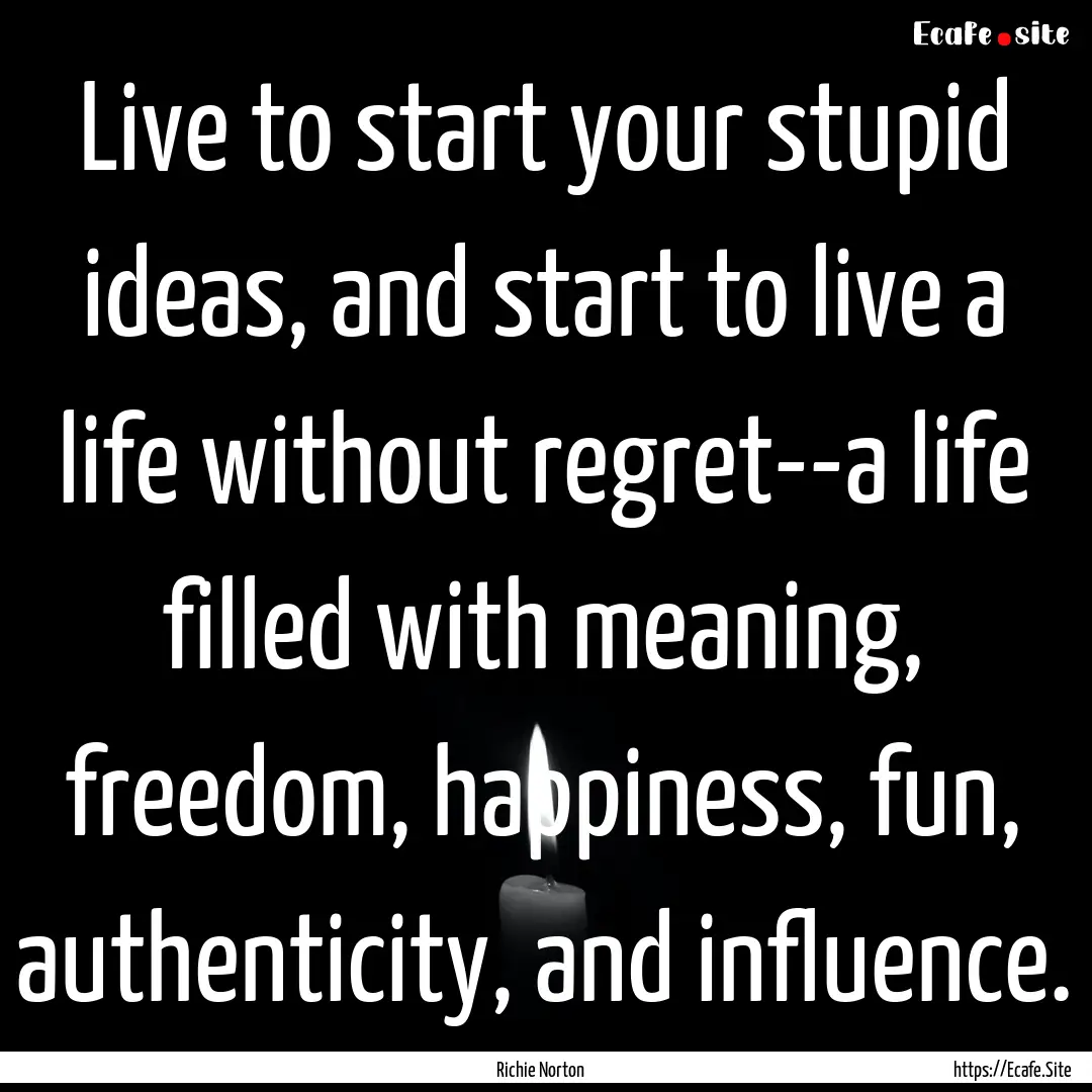 Live to start your stupid ideas, and start.... : Quote by Richie Norton