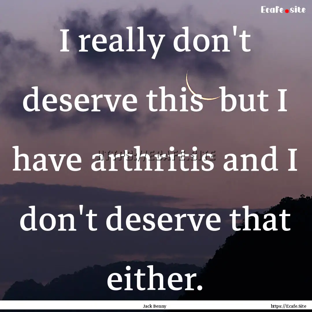 I really don't deserve this but I have arthritis.... : Quote by Jack Benny