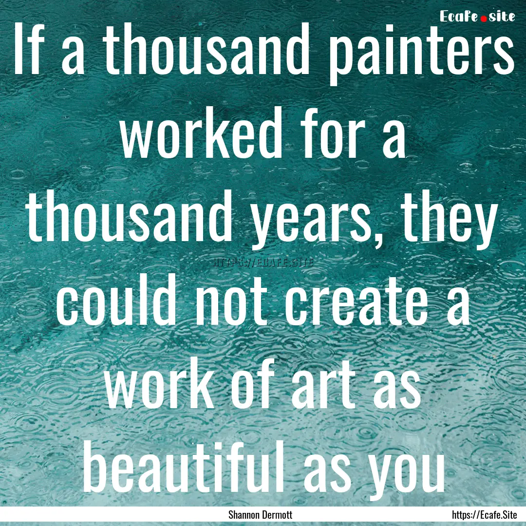 If a thousand painters worked for a thousand.... : Quote by Shannon Dermott