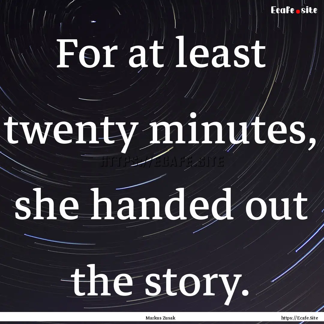 For at least twenty minutes, she handed out.... : Quote by Markus Zusak