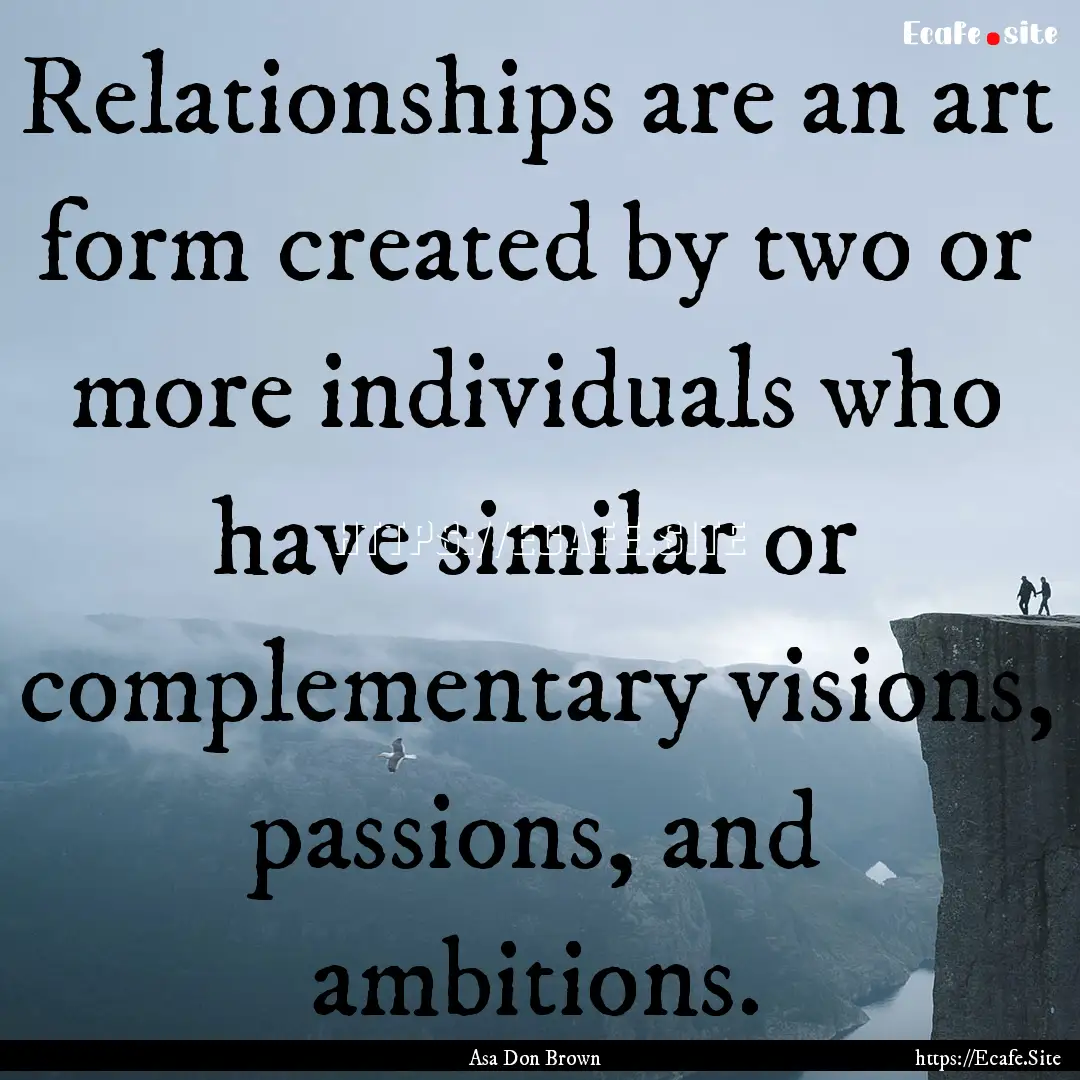 Relationships are an art form created by.... : Quote by Asa Don Brown