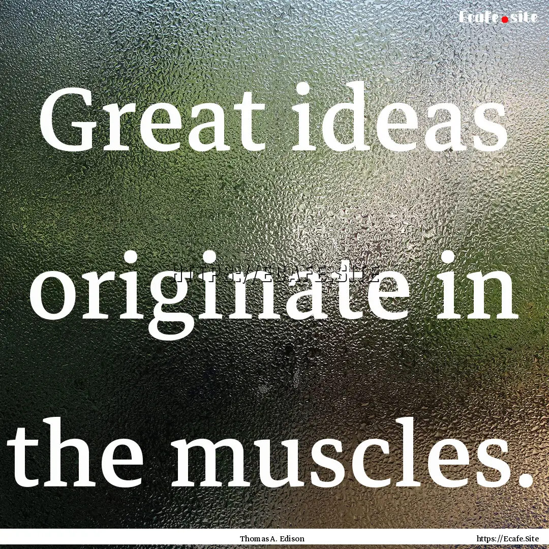 Great ideas originate in the muscles. : Quote by Thomas A. Edison