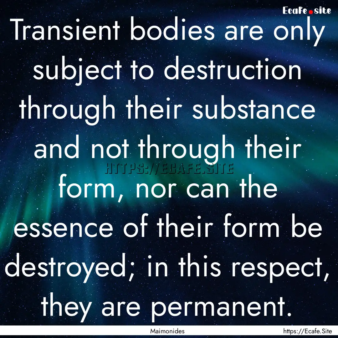 Transient bodies are only subject to destruction.... : Quote by Maimonides