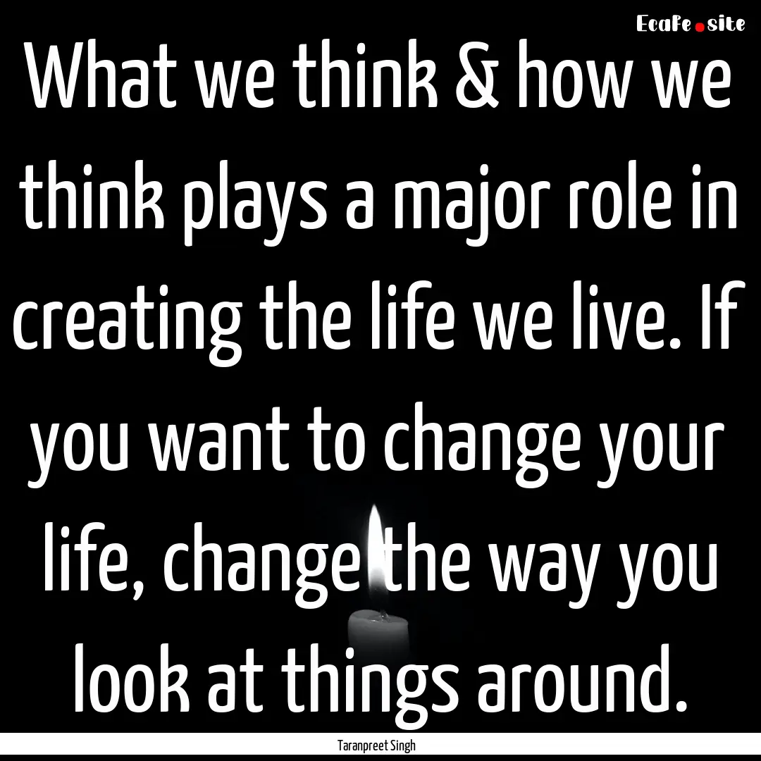 What we think & how we think plays a major.... : Quote by Taranpreet Singh