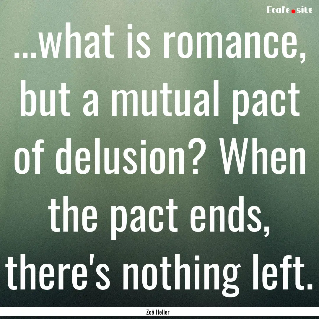 ...what is romance, but a mutual pact of.... : Quote by Zoë Heller