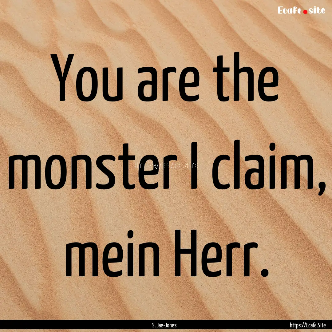 You are the monster I claim, mein Herr. : Quote by S. Jae-Jones