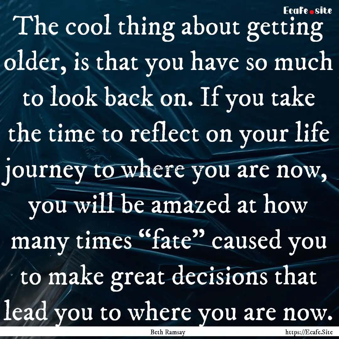 The cool thing about getting older, is that.... : Quote by Beth Ramsay